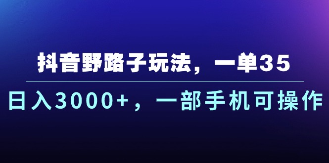 抖音野路子玩法，一单35.日入3000+，一部手机可操作-专业网站源码、源码下载、源码交易、php源码服务平台-游侠网