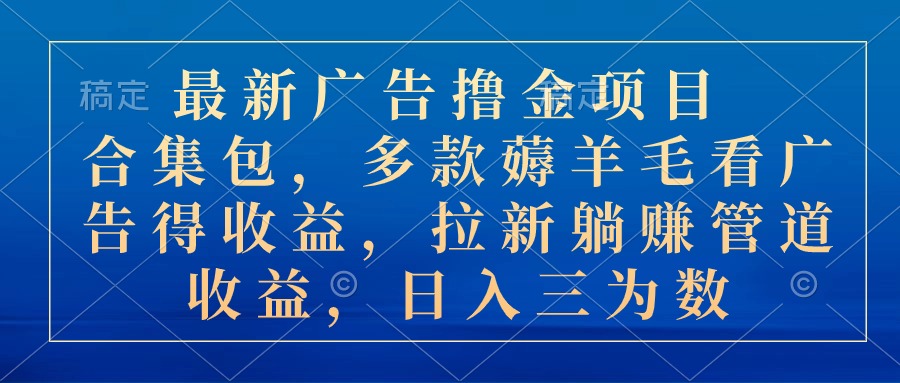 最新广告撸金项目合集包，多款薅羊毛看广告收益 拉新管道收益，日入三为数-专业网站源码、源码下载、源码交易、php源码服务平台-游侠网