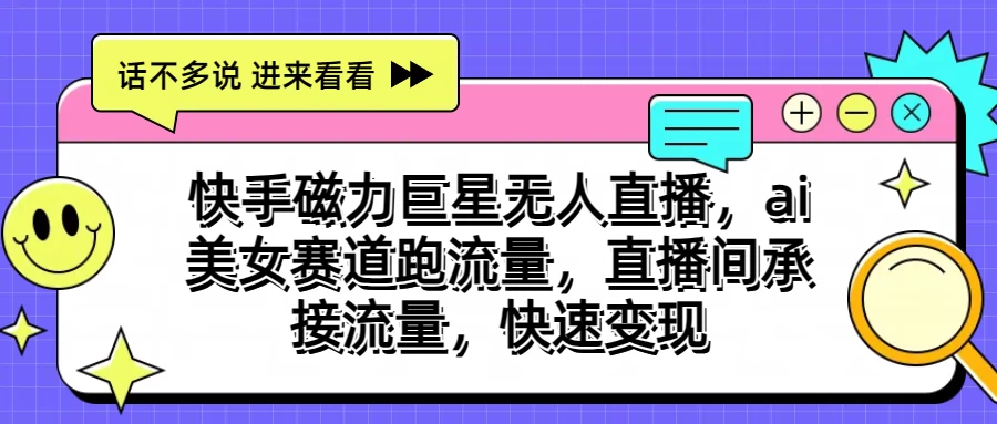 快手磁力聚星无人直播，AI美女赛道跑流量，直播间承接流量，快速变现-专业网站源码、源码下载、源码交易、php源码服务平台-游侠网