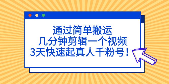 通过简单搬运，几分钟剪辑一个视频，3天快速起真人千粉号！-专业网站源码、源码下载、源码交易、php源码服务平台-游侠网