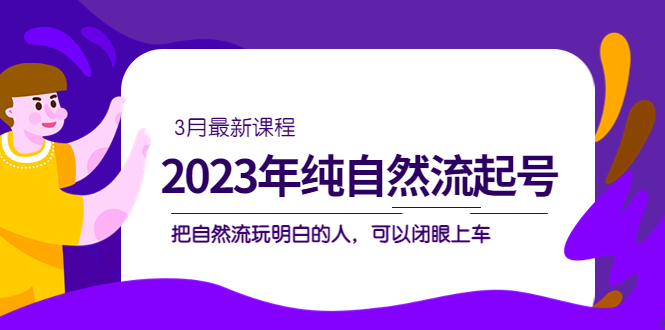 2023年纯自然流·起号课程，把自然流·玩明白的人 可以闭眼上车（3月更新）-专业网站源码、源码下载、源码交易、php源码服务平台-游侠网