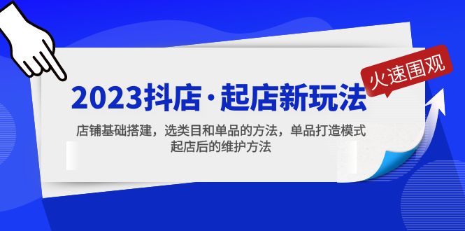 2023抖店·起店新玩法，店铺基础搭建，选类目和单品的方法，单品打造模式-专业网站源码、源码下载、源码交易、php源码服务平台-游侠网