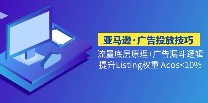 亚马逊·广告投放技巧流量底层+广告漏斗逻辑+提升Listing权重 Acos<10%-专业网站源码、源码下载、源码交易、php源码服务平台-游侠网