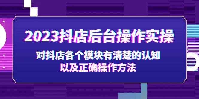 2023抖店后台操作实操，对抖店各个模块有清楚的认知以及正确操作方法-专业网站源码、源码下载、源码交易、php源码服务平台-游侠网