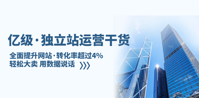 亿级·独立站运营干货：全面提升网站·转化率超过4%，轻松大卖 用数据说话-专业网站源码、源码下载、源码交易、php源码服务平台-游侠网