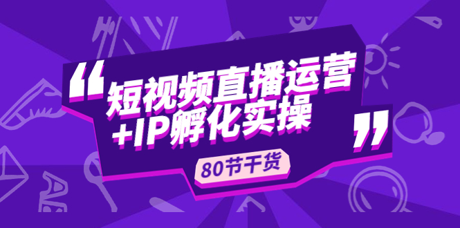 短视频直播运营+IP孵化实战：80节干货实操分享-专业网站源码、源码下载、源码交易、php源码服务平台-游侠网