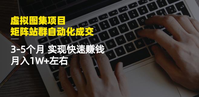 虚拟图集项目：矩阵站群自动化成交，3-5个月实现快速赚钱月入1W+左右￼-游侠网