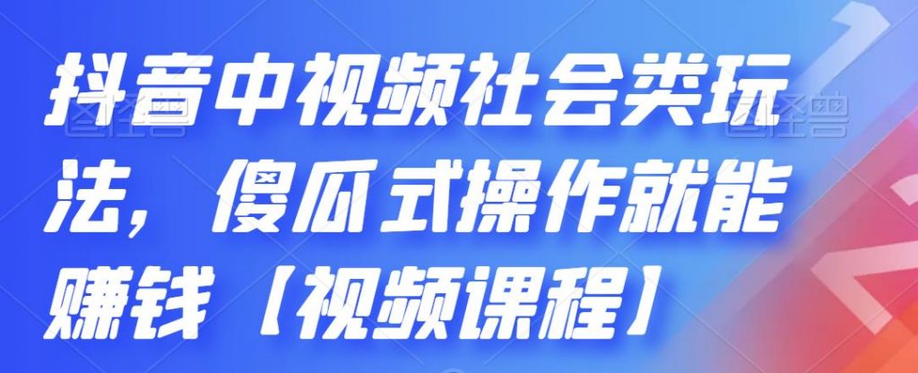 抖音中视频社会类玩法，傻瓜式操作就能赚钱【视频课程】-专业网站源码、源码下载、源码交易、php源码服务平台-游侠网