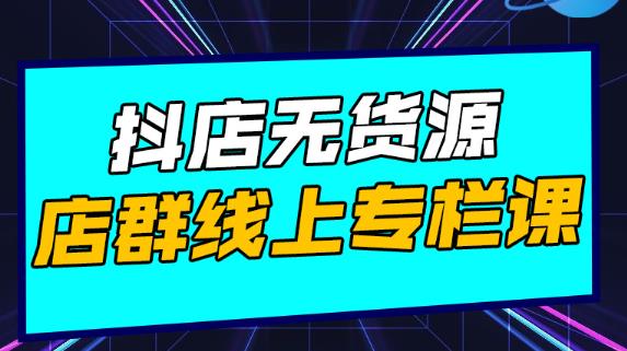 响货·抖店无货源店群，15天打造破500单抖店无货源店群玩法￼-专业网站源码、源码下载、源码交易、php源码服务平台-游侠网