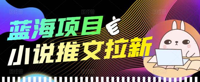 外面收费6880的小说推文拉新项目，个人工作室可批量做【详细教程】￼-专业网站源码、源码下载、源码交易、php源码服务平台-游侠网