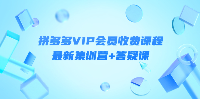 某社群·拼多多VIP会员收费课程，最新集训营+答疑课-价值3299元￼-专业网站源码、源码下载、源码交易、php源码服务平台-游侠网