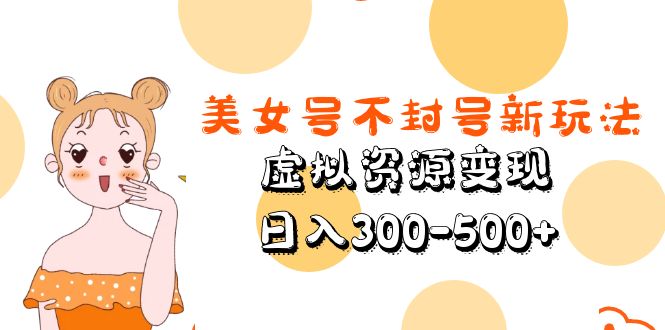 美女号不封号新玩法，虚拟资源变现，日入300-500+-专业网站源码、源码下载、源码交易、php源码服务平台-游侠网