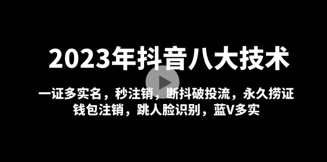 2023年抖音八大技术，一证多实名 秒注销 断抖破投流 永久捞证 钱包注销 等!-专业网站源码、源码下载、源码交易、php源码服务平台-游侠网