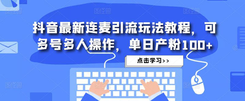 抖音最新连麦引流玩法教程，可多号多人操作，单日产粉100+-专业网站源码、源码下载、源码交易、php源码服务平台-游侠网