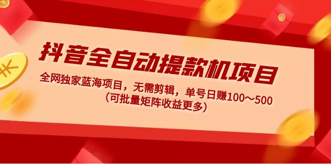 抖音全自动提款机项目：独家蓝海 无需剪辑 单号日赚100～500 (可批量矩阵)-专业网站源码、源码下载、源码交易、php源码服务平台-游侠网