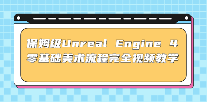 保姆级Unreal Engine 4 零基础美术流程完全视频教学(37节课+配套文件)-专业网站源码、源码下载、源码交易、php源码服务平台-游侠网