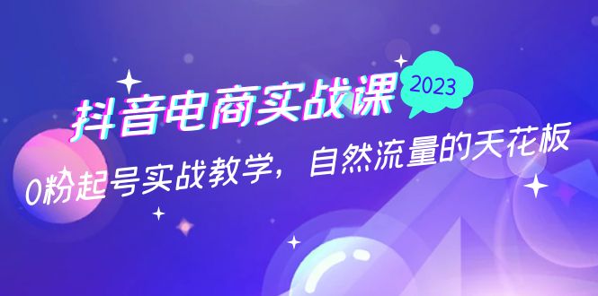 抖音电商实战课：0粉起号实战教学，自然流量的天花板（2月19最新）-专业网站源码、源码下载、源码交易、php源码服务平台-游侠网