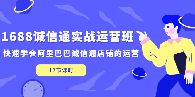 1688诚信通实战运营班，快速学会阿里巴巴诚信通店铺的运营(17节课)-专业网站源码、源码下载、源码交易、php源码服务平台-游侠网