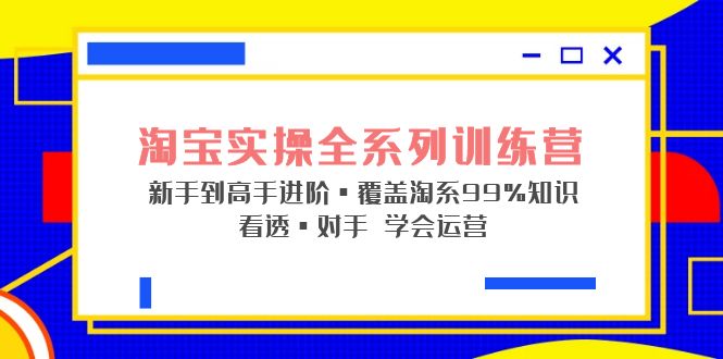 淘宝实操全系列训练营 新手到高手进阶·覆盖·99%知识 看透·对手 学会运营-专业网站源码、源码下载、源码交易、php源码服务平台-游侠网