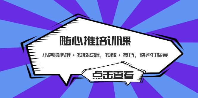 随心推培训课：小店随心推·投放逻辑，投放·技巧，快速打标签-专业网站源码、源码下载、源码交易、php源码服务平台-游侠网