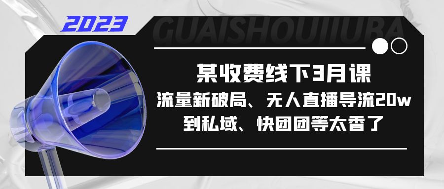 某收费线下3月课，流量新破局、无人直播导流20w到私域、快团团等太香了-专业网站源码、源码下载、源码交易、php源码服务平台-游侠网