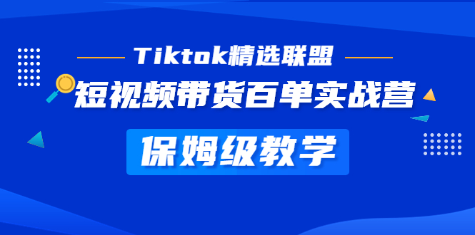 Tiktok精选联盟·短视频带货百单实战营 保姆级教学 快速成为Tiktok带货达人-专业网站源码、源码下载、源码交易、php源码服务平台-游侠网