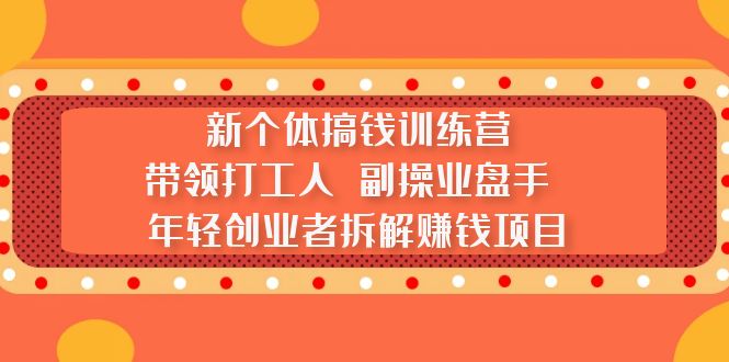 新个体搞钱训练营：带领打工人 副操业盘手 年轻创业者拆解赚钱项目-专业网站源码、源码下载、源码交易、php源码服务平台-游侠网