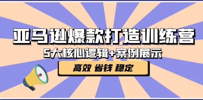 亚马逊爆款打造训练营：5大核心逻辑+案例展示 打造爆款链接 高效 省钱 稳定-专业网站源码、源码下载、源码交易、php源码服务平台-游侠网