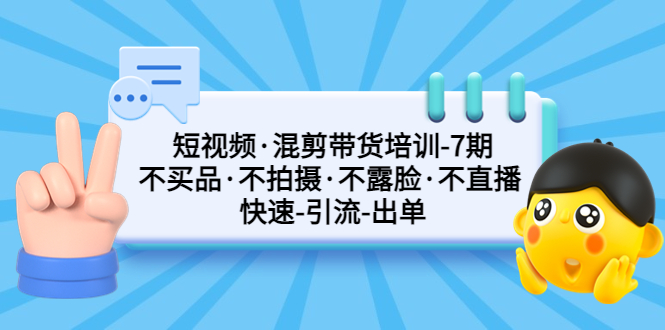 短视频·混剪带货培训-第7期 不买品·不拍摄·不露脸·不直播 快速引流出单-专业网站源码、源码下载、源码交易、php源码服务平台-游侠网