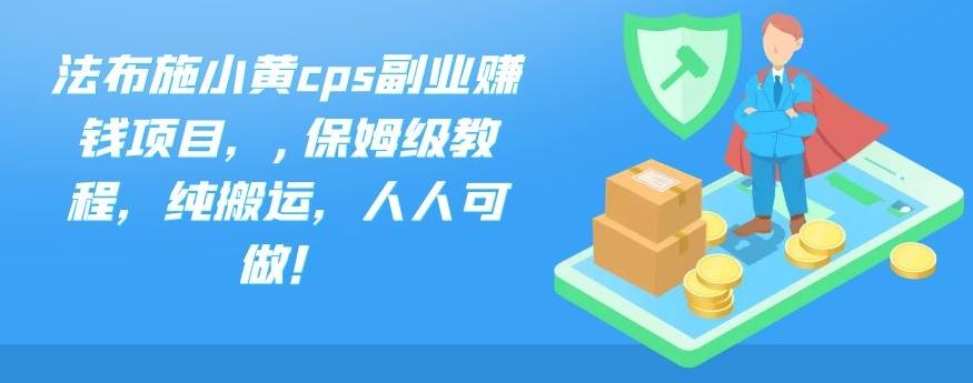 法布施小黄cps副业赚钱项目，,保姆级教程，纯搬运，人人可做！-专业网站源码、源码下载、源码交易、php源码服务平台-游侠网