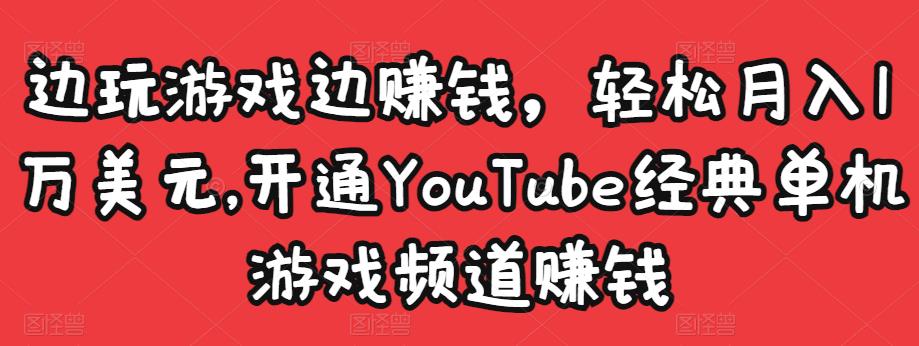 边玩游戏边赚钱，轻松月入1万美元，开通YouTube经典单机游戏频道赚钱￼-专业网站源码、源码下载、源码交易、php源码服务平台-游侠网