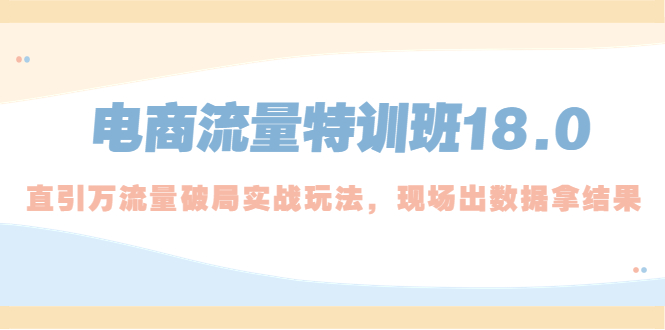 电商流量特训班18.0，直引万流量破局实操玩法，现场出数据拿结果-专业网站源码、源码下载、源码交易、php源码服务平台-游侠网