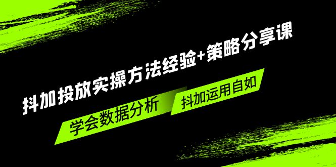 抖加投放实操方法经验+策略分享课，学会数据分析，抖加运用自如！-专业网站源码、源码下载、源码交易、php源码服务平台-游侠网