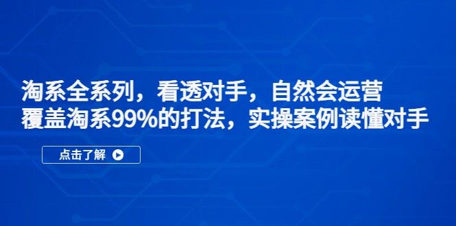 淘系全系列，看透对手，自然会运营，覆盖淘系99%·打法，实操案例读懂对手-专业网站源码、源码下载、源码交易、php源码服务平台-游侠网