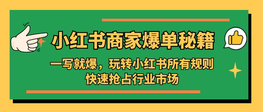 小红书·商家爆单秘籍：一写就爆，玩转小红书所有规则，快速抢占行业市场-专业网站源码、源码下载、源码交易、php源码服务平台-游侠网