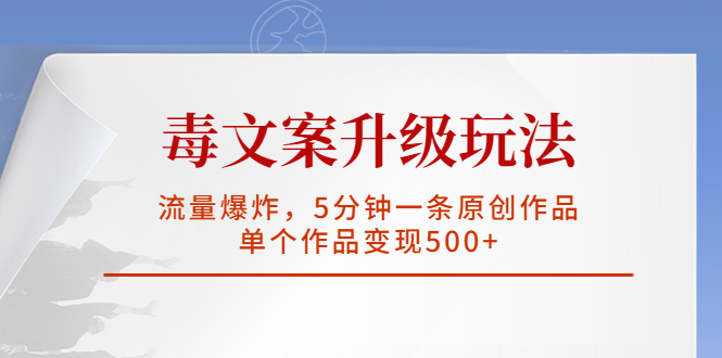 毒文案升级玩法，流量爆炸，5分钟一条原创作品，单个作品变现500+-专业网站源码、源码下载、源码交易、php源码服务平台-游侠网