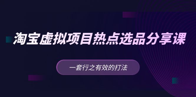 黄岛主 · 淘宝虚拟项目热点选品分享课：一套行之有效的打法！-专业网站源码、源码下载、源码交易、php源码服务平台-游侠网