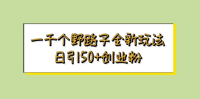 一千个野路子全新玩法 日引50+创业粉-专业网站源码、源码下载、源码交易、php源码服务平台-游侠网