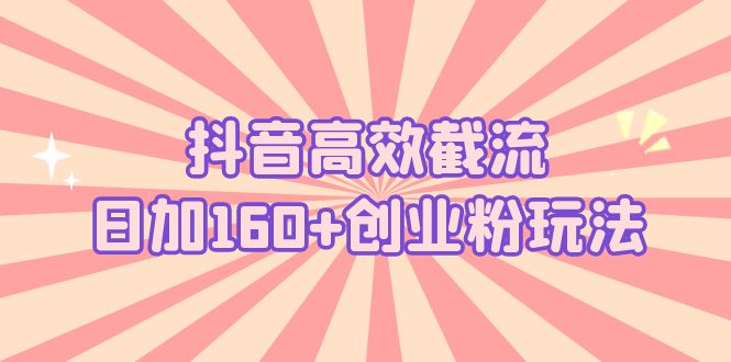 抖音高效截流日加160+创业粉玩法：详细操作实战演示！-专业网站源码、源码下载、源码交易、php源码服务平台-游侠网