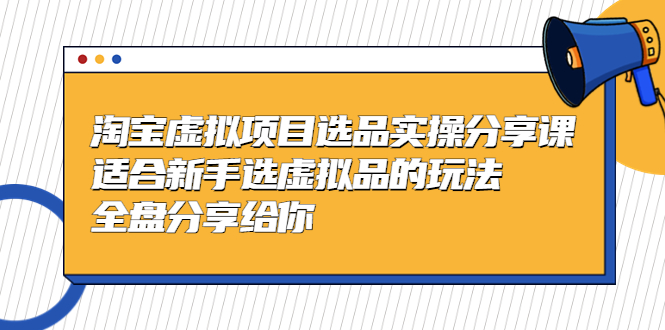 黄岛主-淘宝虚拟项目选品实操分享课，适合新手选虚拟品的玩法 全盘分享给你-专业网站源码、源码下载、源码交易、php源码服务平台-游侠网