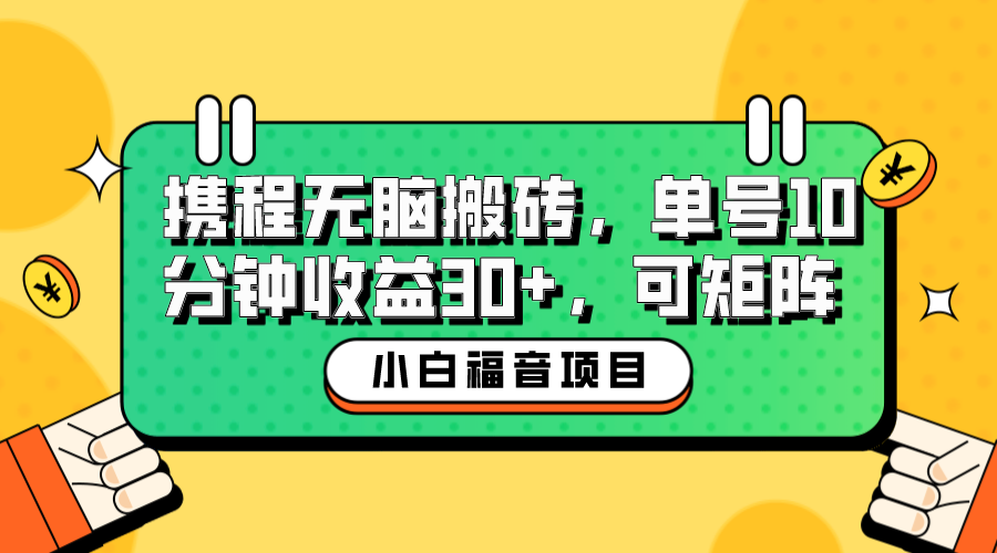 小白新手福音：携程无脑搬砖项目，单号操作10分钟收益30+，可矩阵可放大-专业网站源码、源码下载、源码交易、php源码服务平台-游侠网