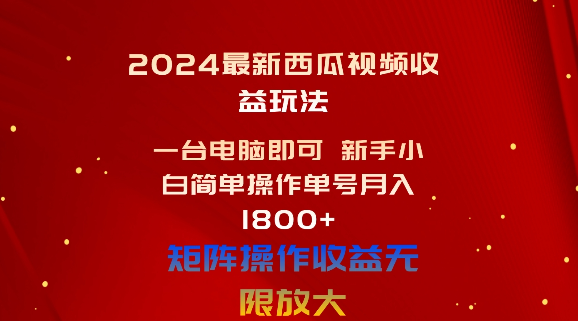 （10829期）2024最新西瓜视频收益玩法，一台电脑即可 新手小白简单操作单号月入1800+-专业网站源码、源码下载、源码交易、php源码服务平台-游侠网