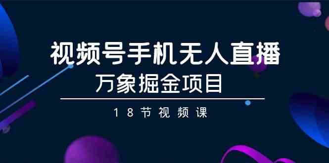 视频号手机无人直播-万象掘金项目（18节视频课）-专业网站源码、源码下载、源码交易、php源码服务平台-游侠网