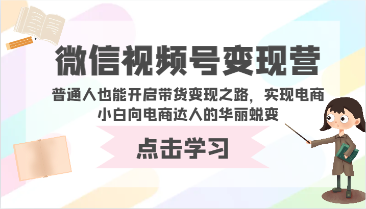 微信视频号变现营-普通人也能开启带货变现之路，实现电商小白向电商达人的华丽蜕变-专业网站源码、源码下载、源码交易、php源码服务平台-游侠网