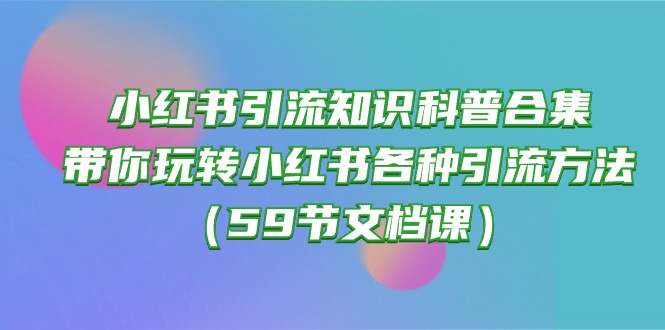 小红书引流知识科普合集，带你玩转小红书各种引流方法（59节文档课）-专业网站源码、源码下载、源码交易、php源码服务平台-游侠网