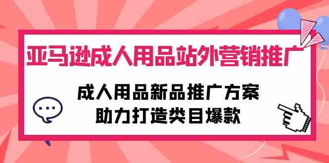 （10108期）亚马逊成人用品站外营销推广，成人用品新品推广方案，助力打造类目爆款-专业网站源码、源码下载、源码交易、php源码服务平台-游侠网