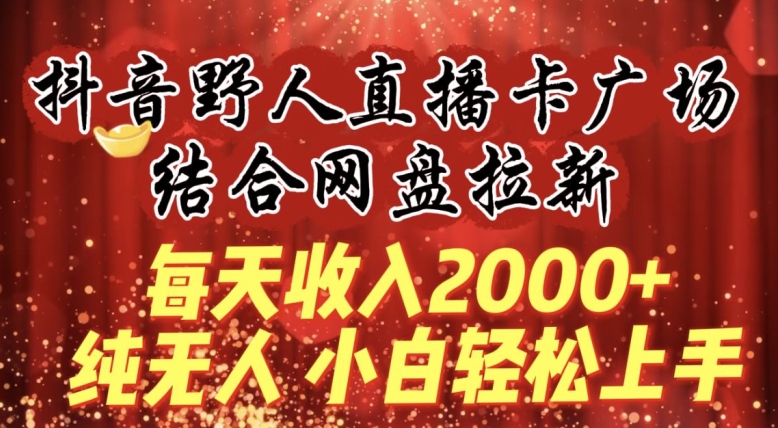 每天收入2000+，抖音野人直播卡广场，结合网盘拉新，纯无人，小白轻松上手-专业网站源码、源码下载、源码交易、php源码服务平台-游侠网