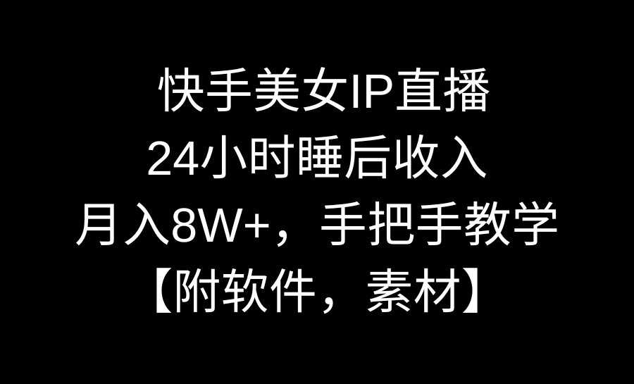 快手美女IP直播，24小时睡后收入，月入8W+，手把手教学【附软件，素材】-专业网站源码、源码下载、源码交易、php源码服务平台-游侠网