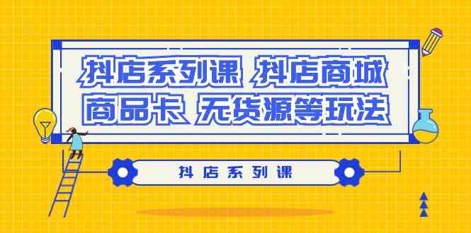 (9231期）抖店系列课，​抖店商城、商品卡、无货源等玩法-专业网站源码、源码下载、源码交易、php源码服务平台-游侠网