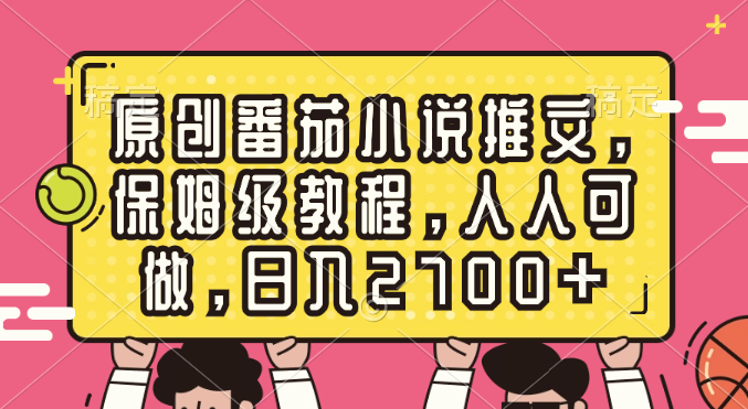 原创番茄小说推文，保姆级教程，人人可做，日入2700+-专业网站源码、源码下载、源码交易、php源码服务平台-游侠网